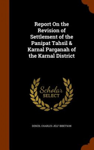 Kniha Report on the Revision of Settlement of the Panipat Tahsil & Karnal Parganah of the Karnal District Denzil Charles Jelf Ibbetson