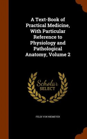 Carte Text-Book of Practical Medicine, with Particular Reference to Physiology and Pathological Anatomy, Volume 2 Felix Von Niemeyer
