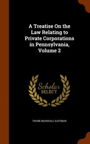 Книга Treatise on the Law Relating to Private Corporations in Pennsylvania, Volume 2 Frank Marshall Eastman