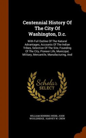 Kniha Centennial History of the City of Washington, D.C. William Benning Webb