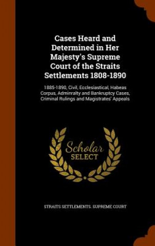 Kniha Cases Heard and Determined in Her Majesty's Supreme Court of the Straits Settlements 1808-1890 