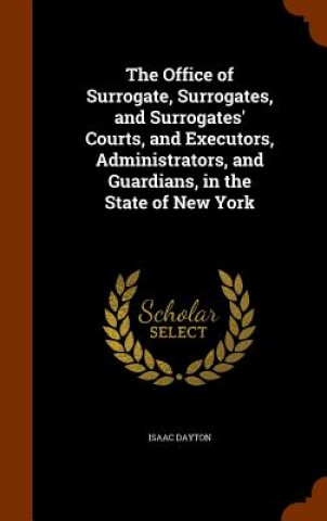 Kniha Office of Surrogate, Surrogates, and Surrogates' Courts, and Executors, Administrators, and Guardians, in the State of New York Isaac Dayton