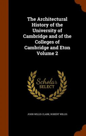 Könyv Architectural History of the University of Cambridge and of the Colleges of Cambridge and Eton Volume 2 John Willis Clark