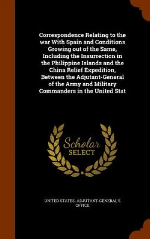 Libro Correspondence Relating to the War with Spain and Conditions Growing Out of the Same, Including the Insurrection in the Philippine Islands and the Chi 