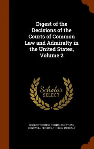 Livre Digest of the Decisions of the Courts of Common Law and Admiralty in the United States, Volume 2 George Ticknor Curtis