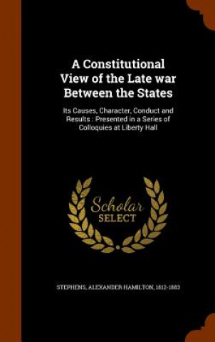 Kniha Constitutional View of the Late War Between the States Alexander Hamilton Stephens