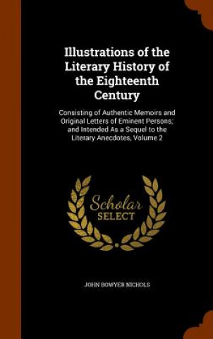 Könyv Illustrations of the Literary History of the Eighteenth Century John Bowyer Nichols