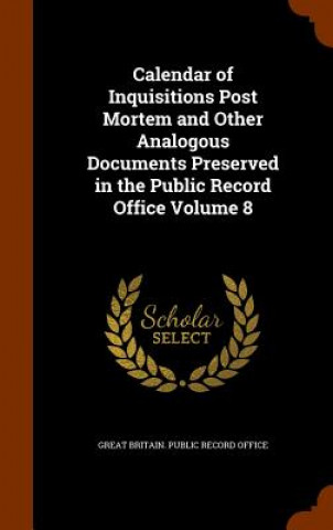 Książka Calendar of Inquisitions Post Mortem and Other Analogous Documents Preserved in the Public Record Office Volume 8 