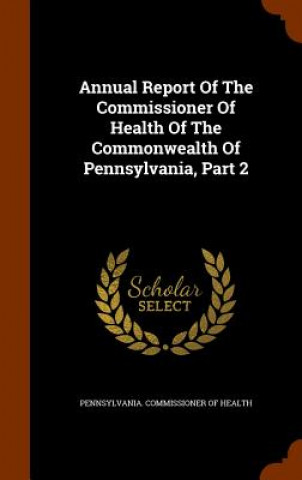 Kniha Annual Report of the Commissioner of Health of the Commonwealth of Pennsylvania, Part 2 