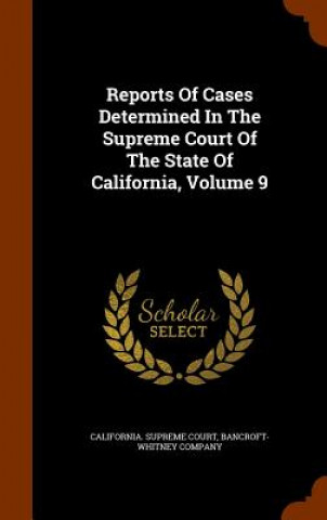Könyv Reports of Cases Determined in the Supreme Court of the State of California, Volume 9 California Supreme Court