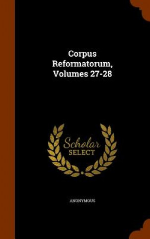 Книга Corpus Reformatorum, Volumes 27-28 Anonymous