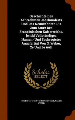 Knjiga Geschichte Des Achtzehnten Jahrhunderts Und Des Neunzehnten Bis Zum Sturz Des Franzosischen Kaiserreichs. [With] Vollstandiges Namen- Und Sachregister Friedrich Christoph Schlosser