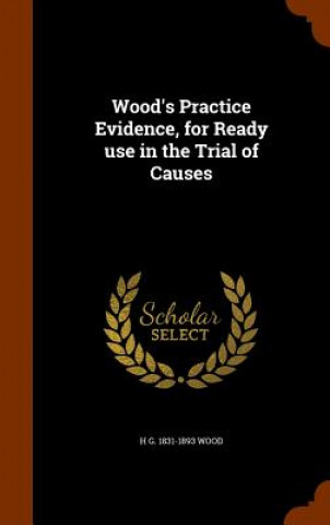 Kniha Wood's Practice Evidence, for Ready Use in the Trial of Causes H G 1831-1893 Wood