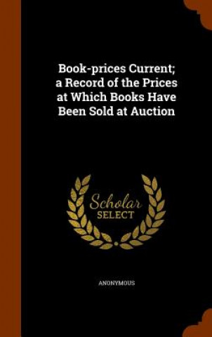 Carte Book-Prices Current; A Record of the Prices at Which Books Have Been Sold at Auction Anonymous