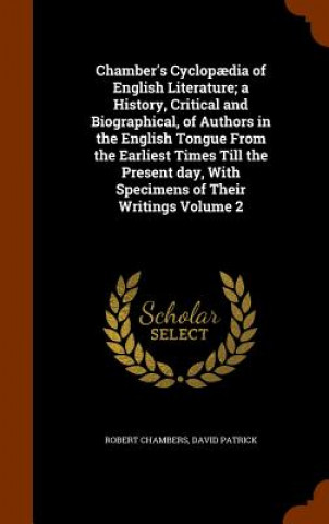 Carte Chamber's Cyclopaedia of English Literature; A History, Critical and Biographical, of Authors in the English Tongue from the Earliest Times Till the P Robert Chambers