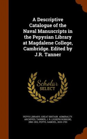 Книга Descriptive Catalogue of the Naval Manuscripts in the Pepysian Library at Magdalene College, Cambridge. Edited by J.R. Tanner Great Britain Admiralty Archives