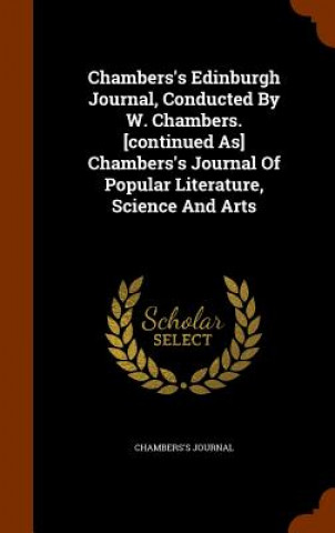 Kniha Chambers's Edinburgh Journal, Conducted by W. Chambers. [Continued As] Chambers's Journal of Popular Literature, Science and Arts Chambers's Journal