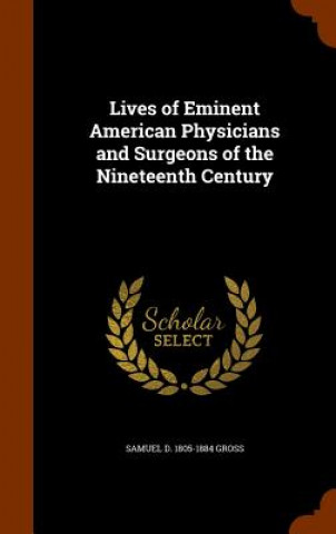 Książka Lives of Eminent American Physicians and Surgeons of the Nineteenth Century Samuel D 1805-1884 Gross