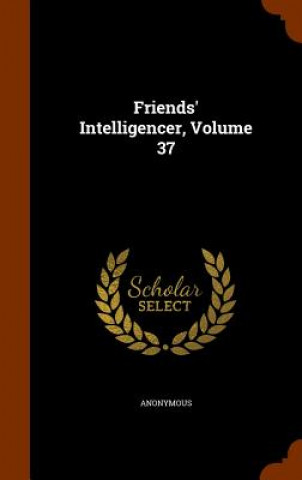 Knjiga Friends' Intelligencer, Volume 37 Anonymous