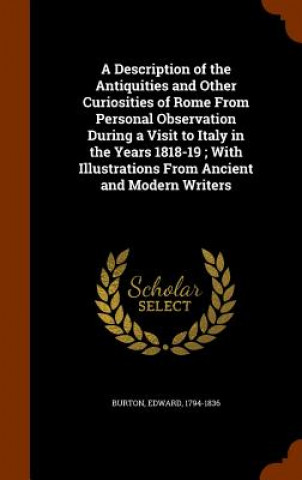 Carte Description of the Antiquities and Other Curiosities of Rome from Personal Observation During a Visit to Italy in the Years 1818-19; With Illustration Edward Burton