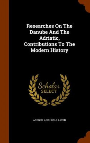 Livre Researches on the Danube and the Adriatic, Contributions to the Modern History Andrew Archibald Paton