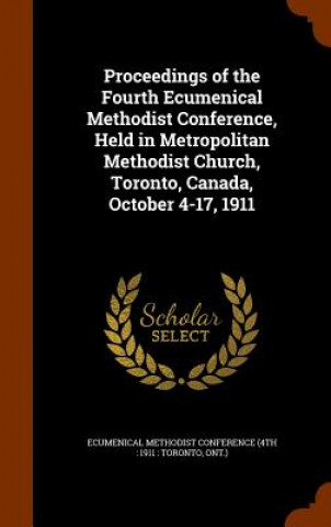 Książka Proceedings of the Fourth Ecumenical Methodist Conference, Held in Metropolitan Methodist Church, Toronto, Canada, October 4-17, 1911 