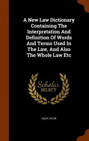 Carte New Law Dictionary Containing the Interpretation and Definition of Words and Terms Used in the Law, and Also the Whole Law Etc Giles Jacob