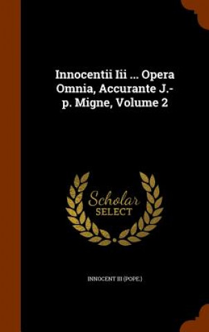 Könyv Innocentii III ... Opera Omnia, Accurante J.-P. Migne, Volume 2 Innocent III (Pope )