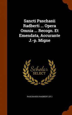Kniha Sancti Paschasii Radberti ... Opera Omnia ... Recogn. Et Emendata, Accurante J.-P. Migne Paschasius Radbert (St )