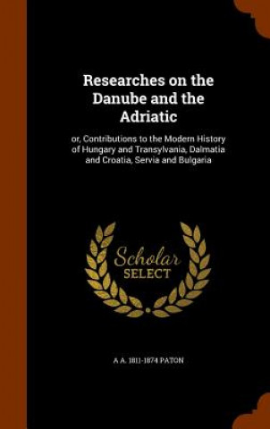 Carte Researches on the Danube and the Adriatic A a 1811-1874 Paton