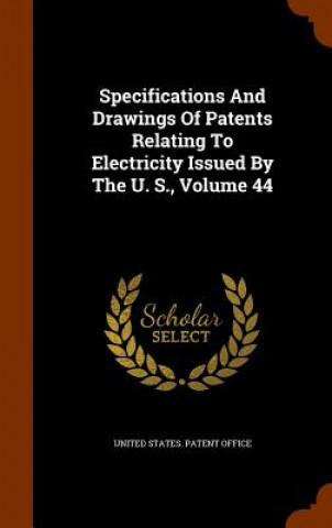 Könyv Specifications and Drawings of Patents Relating to Electricity Issued by the U. S., Volume 44 