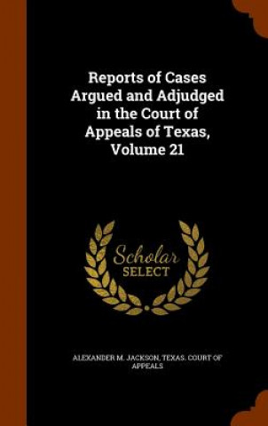 Książka Reports of Cases Argued and Adjudged in the Court of Appeals of Texas, Volume 21 Alexander M Jackson