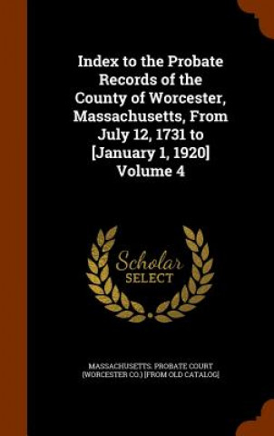 Kniha Index to the Probate Records of the County of Worcester, Massachusetts, from July 12, 1731 to [January 1, 1920] Volume 4 
