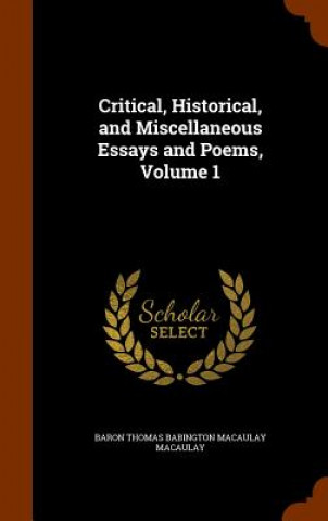 Carte Critical, Historical, and Miscellaneous Essays and Poems, Volume 1 Baron Thomas Babington Macaula Macaulay