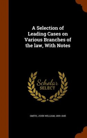 Carte Selection of Leading Cases on Various Branches of the Law, with Notes John William Smith