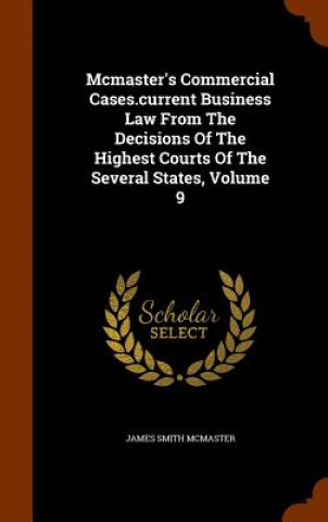 Knjiga McMaster's Commercial Cases.Current Business Law from the Decisions of the Highest Courts of the Several States, Volume 9 James Smith McMaster