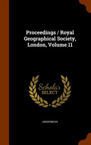 Kniha Proceedings / Royal Geographical Society, London, Volume 11 Anonymous