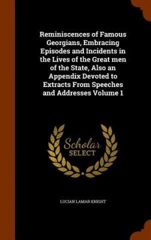 Kniha Reminiscences of Famous Georgians, Embracing Episodes and Incidents in the Lives of the Great Men of the State, Also an Appendix Devoted to Extracts f Lucian Lamar Knight