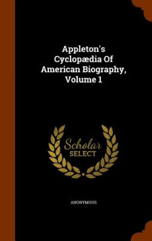 Könyv Appleton's Cyclopaedia of American Biography, Volume 1 Anonymous