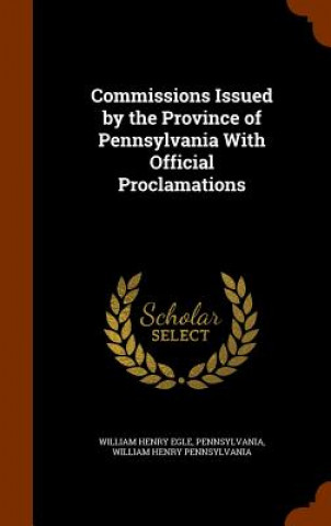 Knjiga Commissions Issued by the Province of Pennsylvania with Official Proclamations William Henry Egle