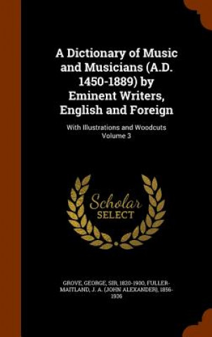Könyv Dictionary of Music and Musicians (A.D. 1450-1889) by Eminent Writers, English and Foreign 