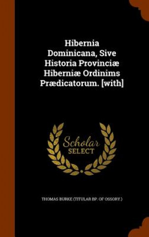 Kniha Hibernia Dominicana, Sive Historia Provinciae Hiberniae Ordinims Praedicatorum. [With] 