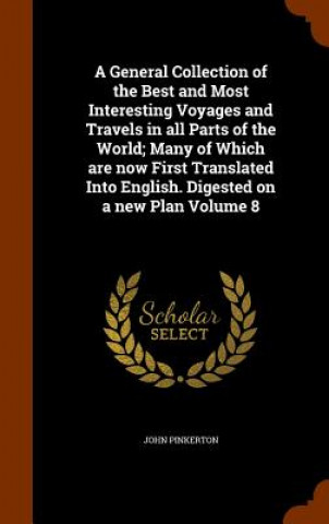 Book General Collection of the Best and Most Interesting Voyages and Travels in All Parts of the World; Many of Which Are Now First Translated Into English Pinkerton