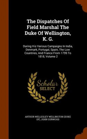 Könyv Dispatches of Field Marshal the Duke of Wellington, K. G. John Gurwood