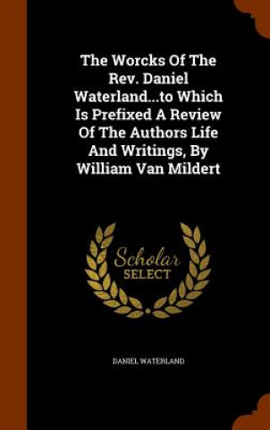 Könyv Worcks of the REV. Daniel Waterland...to Which Is Prefixed a Review of the Authors Life and Writings, by William Van Mildert Reverend Daniel Waterland