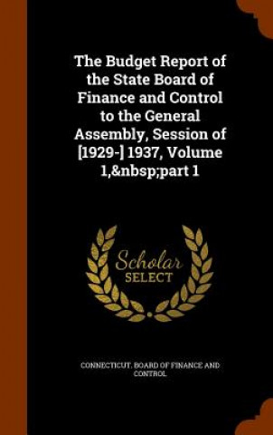 Knjiga Budget Report of the State Board of Finance and Control to the General Assembly, Session of [1929-] 1937, Volume 1, Part 1 