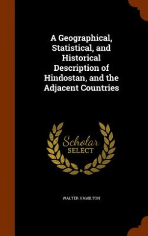 Kniha Geographical, Statistical, and Historical Description of Hindostan, and the Adjacent Countries Walter Hamilton