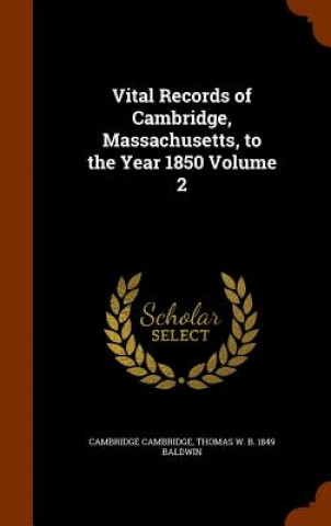 Könyv Vital Records of Cambridge, Massachusetts, to the Year 1850 Volume 2 Cambridge Cambridge