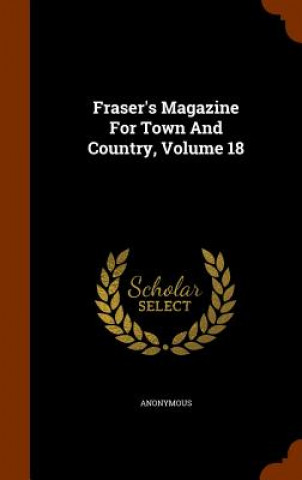 Carte Fraser's Magazine for Town and Country, Volume 18 Anonymous