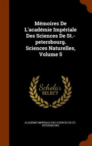 Kniha Memoires de L'Academie Imperiale Des Sciences de St.-Petersbourg. Sciences Naturelles, Volume 5 